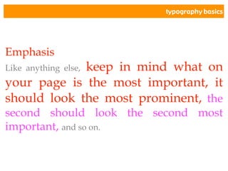 typography basics
Emphasis
Like anything else, keep in mind what on
your page is the most important, it
should look the most prominent, the
second should look the second most
important, and so on.
 