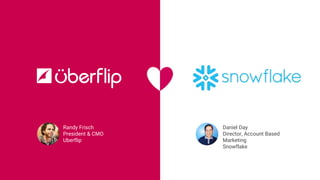 Randy Frisch
President & CMO
Uberflip
Daniel Day
Director, Account Based
Marketing
Snowflake
 
