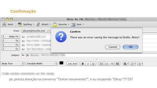 Confirmação|
ps. presta atenção na conversa "Tentar novamente?", e eu respondo "Okay"??? Oi?
 