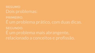 RESUMO
Dois problemas:
PRIMEIRO.
É um problema prático, com duas dicas.
SEGUNDO.
É um problema mais abrangente,
relacionado a conceitos e profissão.
 