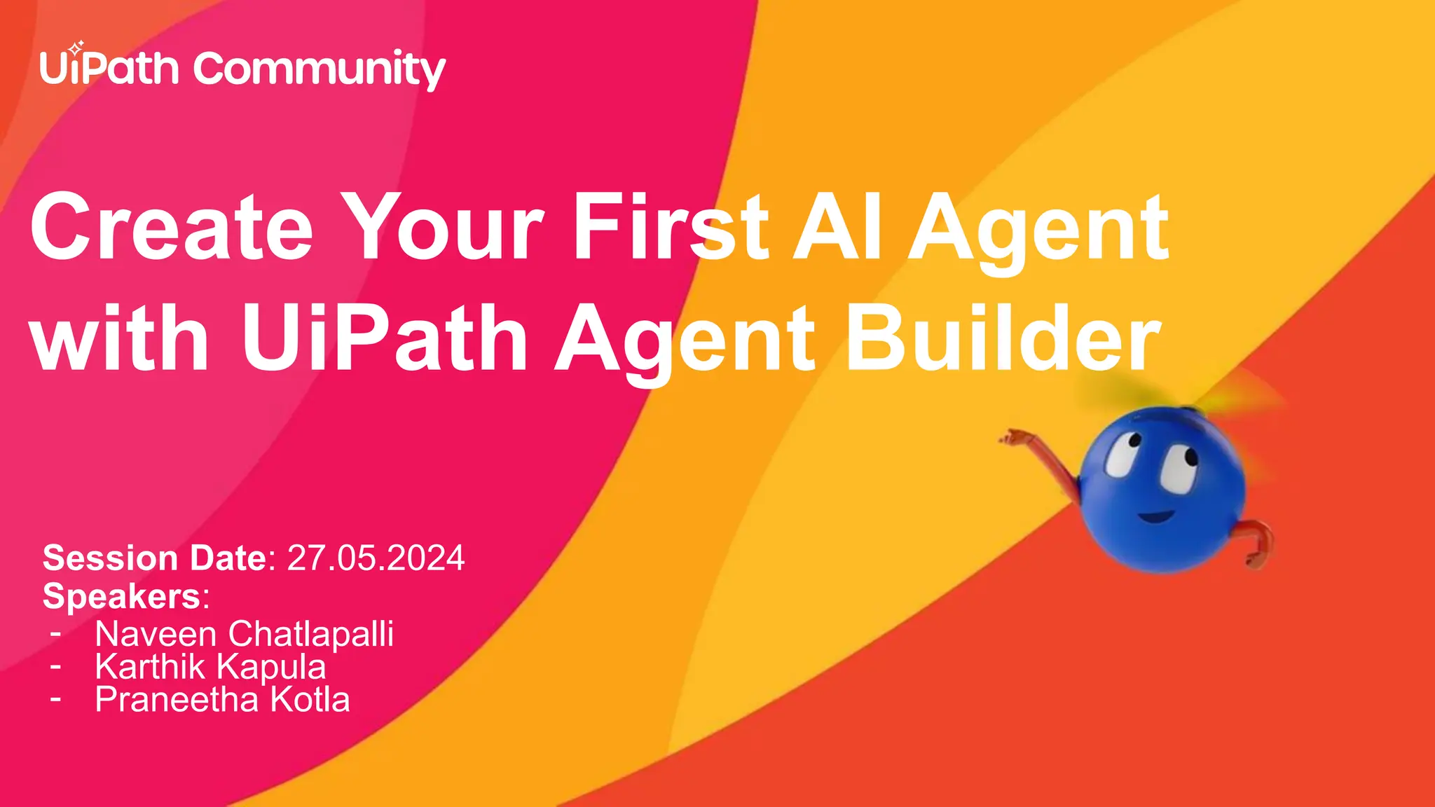 Create Your First AI Agent
with UiPath Agent Builder
Session Date: 27.05.2024
Speakers:
- Naveen Chatlapalli
- Karthik Kapula
- Praneetha Kotla
 