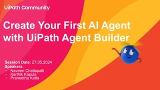 Create Your First AI Agent
with UiPath Agent Builder
Session Date: 27.05.2024
Speakers:
- Naveen Chatlapalli
- Karthik Kapula
- Praneetha Kotla
 