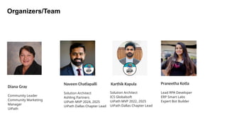 Solution Architect
Ashling Partners
UiPath MVP 2024, 2025
UiPath Dallas Chapter Lead
Naveen Chatlapalli
Organizers/Team
Diana Gray
Community Leader
Community Marketing
Manager
UiPath
Lead RPA Developer
ERP Smart Labs
Expert Bot Builder
Praneetha Kotla
Solution Architect
ICS Globalsoft
UiPath MVP 2022, 2025
UiPath Dallas Chapter Lead
Karthik Kapula
 