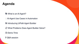 📚 What is an AI Agent?
🔧 AI-Agent Use Cases in Automation
️
🛠️Introducing UiPath Agent Builder
📋 What Problems Does Agent Builder Solve?
📺 Demo Time
❓ Q&A session
Agenda
 