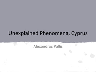 Unexplained Phenomena, Cyprus
Alexandros Pallis
 