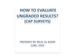 How To Evaluate Ungraded Results?(CAP Surveys)Prepared By: BILAl Al-kadriJuNE, 2010 