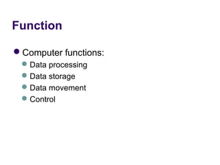 Function

Computer functions:
  Data processing
  Data storage
  Data movement
  Control
 