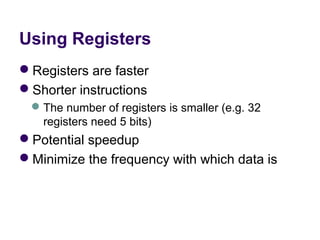 Using Registers
Registers are faster
Shorter instructions
  The number of registers is smaller (e.g. 32 
   registers need 5 bits)
Potential speedup
Minimize the frequency with which data is 
 
