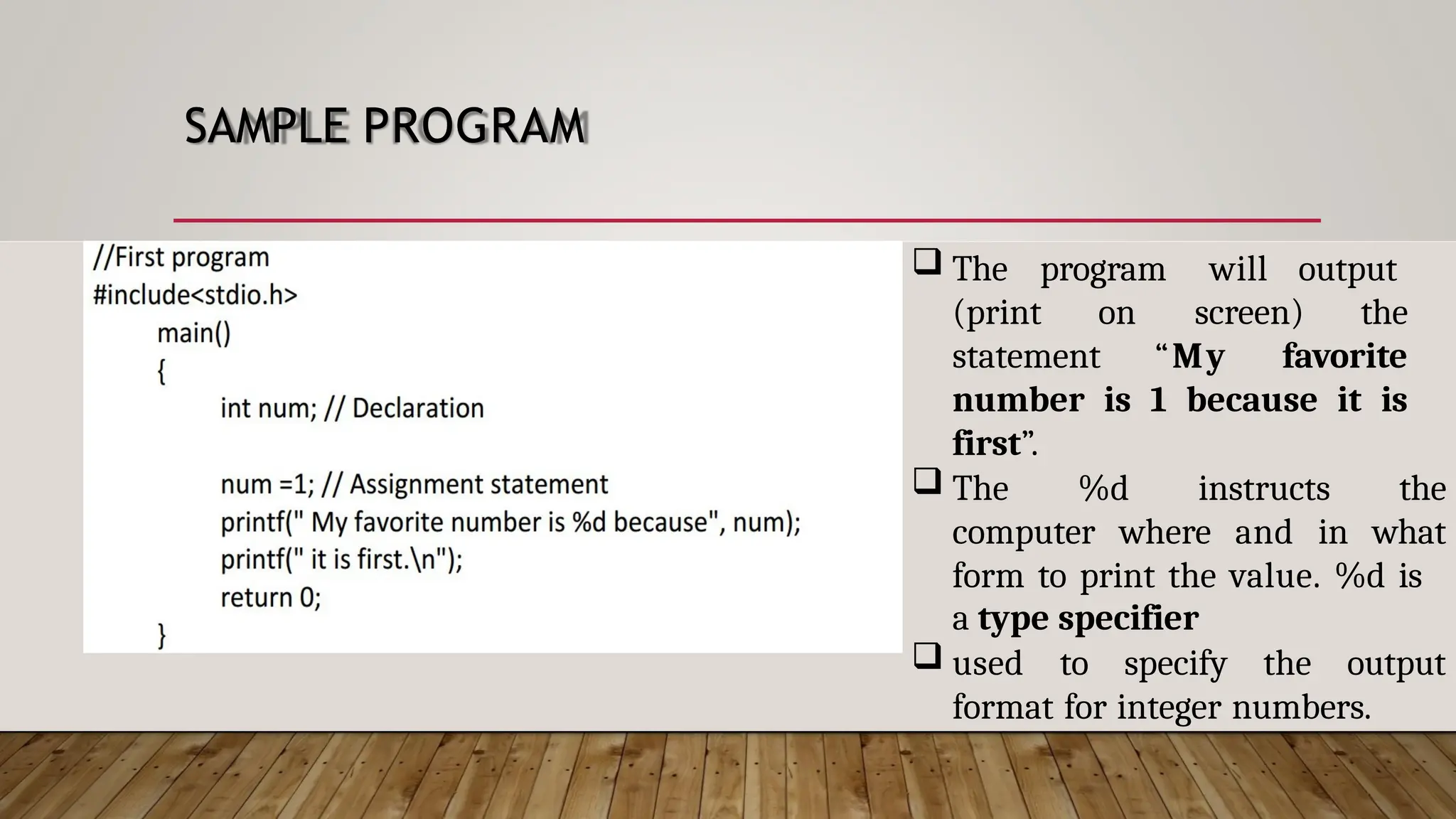 SAMPLE PROGRAM  The program will output (print on screen) the statement “My favorite number is 1 because it is first”.  The %d instructs the computer where and in what form to print the value. %d is a type specifier  used to specify the output format for integer numbers. 