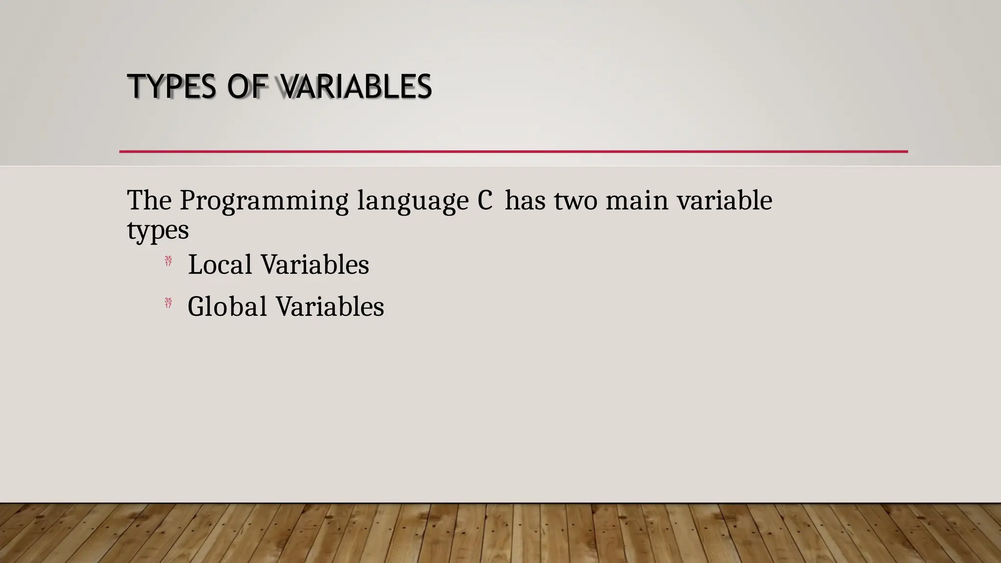 TYPES OF VARIABLES The Programming language C has two main variable types  Local Variables  Global Variables 