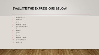 EVALUATE THE EXPRESSIONS BELOW
1. x = 4, y = 7, z = 9;
2. x = (y < 7);
3. z = x++;
4. y = (z==x) |
| (x!=1);
5. x = --y; x = 0, y = 5, z =
6;
6. x = y +1;
7. y = z++;
8. z = ++x;
9. x = (y==1) |
| (z==0);
10. z = (x!=y) && (x >1);
11. y = !(z < 2);
 