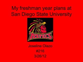 My freshman year plans at
San Diego State University




       Joseline Olazo
           #216
          3/26/12
 