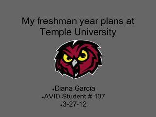 My freshman year plans at
    Temple University




       ●Diana Garcia
    ●AVID Student # 107
          ●3-27-12
 