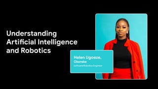 Understanding
Artificial Intelligence
and Robotics
Helen Ugoeze,
Okereke
Software/Robotics Engineer
 