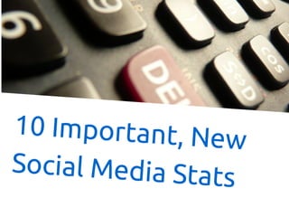 10 Important, New
Social Media Stats
 