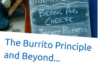 The Burrito Principle
and Beyond...
 