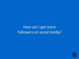 How can I get more
followers on social media?
 