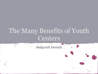 The Many Benefits of Youth
        Centers
        Sedgwick Daniels
 