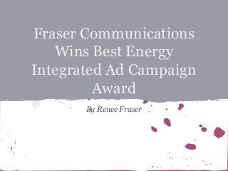 Fraser Communications
Wins Best Energy
Integrated Ad Campaign
Award
By Renee Fraser

 