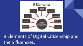 9 Elements of Digital Citizenship and
the 5 fluencies.
 