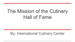 The Mission of the Culinary
Hall of Fame
By: International Culinary Center
 