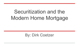 Securitization and the
Modern Home Mortgage
By: Dirk Coetzer
 