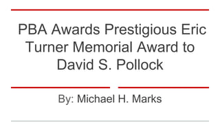 PBA Awards Prestigious Eric
Turner Memorial Award to
David S. Pollock
By: Michael H. Marks
 