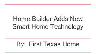 Home Builder Adds New
Smart Home Technology
By: First Texas Home
 