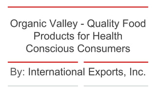 Organic Valley - Quality Food
Products for Health
Conscious Consumers
By: International Exports, Inc.
 