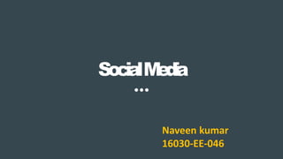 SocialMedia
Naveen kumar
16030-EE-046
 