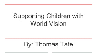 Supporting Children with
World Vision
By: Thomas Tate
 