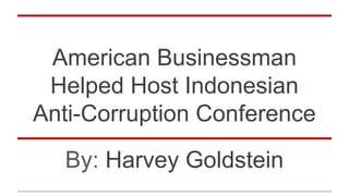 American Businessman
Helped Host Indonesian
Anti-Corruption Conference
By: Harvey Goldstein
 