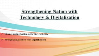 Strengthening Nation with
Technology & Digitalization
 Strengthening Nation with TECHNOLOGY
 Strengthening Nation with Digitalization.
 