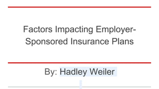 Factors Impacting Employer-
Sponsored Insurance Plans
By: Hadley Weiler
 