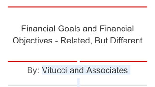 Financial Goals and Financial
Objectives - Related, But Different
By: Vitucci and Associates
 