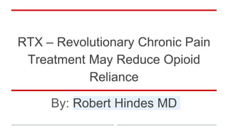RTX – Revolutionary Chronic Pain
Treatment May Reduce Opioid
Reliance
By: Robert Hindes MD
 