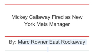 Mickey Callaway Fired as New
York Mets Manager
By: Marc Rovner East Rockaway
 