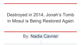 Destroyed in 2014, Jonah’s Tomb
in Mosul is Being Restored Again
By: Nadia Cavner
 