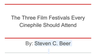 The Three Film Festivals Every
Cinephile Should Attend
By: Steven C. Beer
 