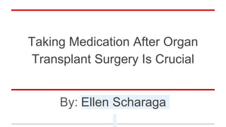 Taking Medication After Organ
Transplant Surgery Is Crucial
By: Ellen Scharaga
 