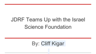 JDRF Teams Up with the Israel
Science Foundation
By: Cliff Kigar
 