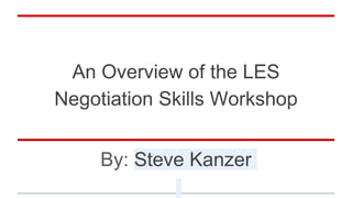An Overview of the LES
Negotiation Skills Workshop
By: Steve Kanzer
 