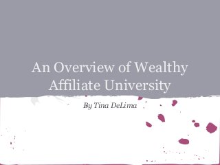 An Overview of Wealthy
Affiliate University
By Tina DeLima

 