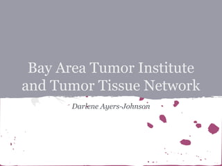 Bay Area Tumor Institute
and Tumor Tissue Network
Darlene Ayers-Johnson

 