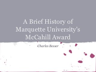 A Brief History of
Marquette University's
McCahill Award
Charles Besser

 