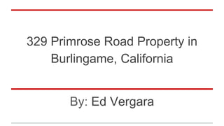 329 Primrose Road Property in
Burlingame, California
By: Ed Vergara
 