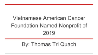 Vietnamese American Cancer
Foundation Named Nonprofit of
2019
By: Thomas Tri Quach
 
