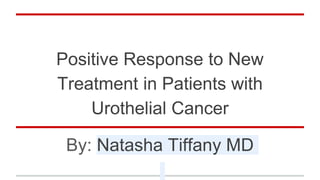 Positive Response to New
Treatment in Patients with
Urothelial Cancer
By: Natasha Tiffany MD
 