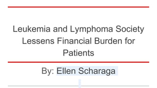 Leukemia and Lymphoma Society
Lessens Financial Burden for
Patients
By: Ellen Scharaga
 