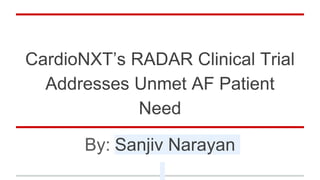 CardioNXT’s RADAR Clinical Trial
Addresses Unmet AF Patient
Need
By: Sanjiv Narayan
 